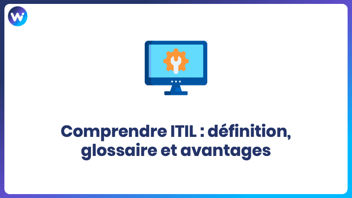 Comprendre ITIL : définition, glossaire et avantages